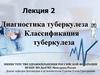 Лекция 2 Диагностика туберкулеза Классификация туберкулеза