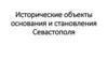 Исторические объекты основания и становления Севастополя