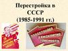 Перестройка в СССР (1985-1991 гг.)