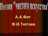 Поэзия «чистого искусства». А.А. Фет. Ф.И. Тютчев
