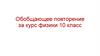 Обобщающее повторение за курс физики 10 класс