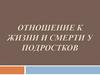 Отношение к жизни и смерти у подростков