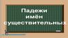Падежи имён существительных