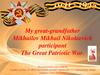 My great-grandfather Mikhailov Mikhail Nikolaevich participant the Great Patriotic War