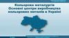 Кольорова металургія.  Основні центри виробництва кольорових металів в Україні