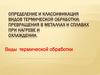 Определение и классификация видов термической обработки; превращения в металлах и сплавах при нагреве и охлаждении