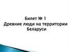 Древние люди на территории Беларуси. Билет № 1
