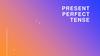 Present. Perfect. Tense