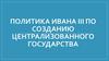 Политика Ивана III по созданию централизованного государства