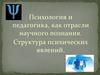 Психология и педагогика, как отрасли научного познания. Структура психических явлений