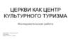 Исследовательская работа "Церкви как центр культурного туризма"