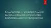 Компьютер - универсальное вычислительное устройство