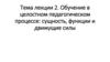 Обучение в целостном педагогическом процессе: сущность, функции и движущие силы
