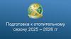 Подготовка к отопительному сезону 2025 – 2026 гг