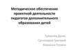 Методическое обеспечение проектной деятельности педагогов дополнительного образования детей