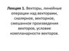 Векторы, линейные операции над векторами, скалярное, векторное, смешанное произведения векторов, условие компланарности векторов