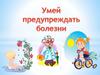 Умей предупреждать болезни