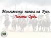 Монгольская навала на Русь. Золота Орда  (7 класс)