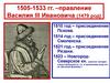 1505-1533 гг. – правление Василия III Ивановича (1479 род)