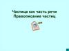 Частица как часть речи Правописание частиц