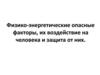 Физико-энергетические опасные факторы, их воздействие на человека и защита от них