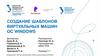 Создание шаблонов виртуальных машин OC Windows