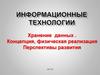 Информационные технологии. Хранение данных . Концепция, физическая реализация Перспективы развития