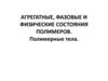 Агрегатные, фазовые и физические состояния полимеров. Полимерные тела