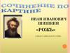 Иван Иванович Шишкин «Рожь». Сочинение по картине (4 класс)