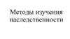 Методы изучения наследственности