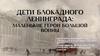 Дети блокадного Ленинграда. Маленькие герои большой войны
