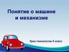 Понятие о машине и механизме. Урок технологии. 5 класс