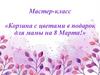 Мастер-класс «Корзина с цветами в подарок для мамы на 8 Марта!»