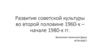 Развитие советской культуры во второй половине 1960-х – начале 1980-х гг