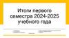 Итоги первого семестра 2024-2025 учебного года