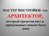 Мастер постройки -это архитектор, который представляет и придумывает каким быть дому