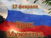 17 февраля – единый урок Мужества
