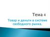Товар и деньги в системе свободного рынка. Тема 4