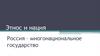 Этнос и нация. Россия – многонациональное государство