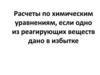 Расчеты по химическим уравнениям, если одно из реагирующих веществ дано в избытке