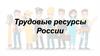 Трудовые ресурсы России