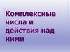 Комплексные числа и действия над ними