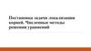 Постановка задачи локализации корней. Численные методы решения уравнений