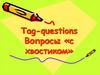 Tag-questions Вопросы «с хвостиком»