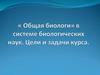 «Общая биология» в системе биологических наук. Цели и задачи курса