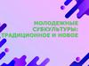 Молодежные субкультуры: традиционное и новое