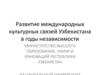 Развитие международных культурных связей Узбекистана в годы независимости