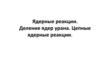 Ядерные реакции. Деление ядер урана. Цепные ядерные реакции