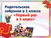 Родительское собрание в 1 классе «Первый раз в 1 класс»
