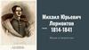 Михаил Юрьевич Лермонтов 1814-1841 Жизнь и творчество